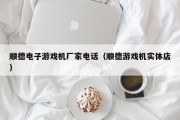 顺德电子游戏机厂家电话（顺德游戏机实体店）