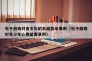 电子游戏对青少年的负面影响事例（电子游戏对青少年心理危害事例）