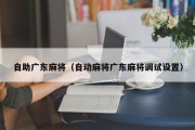 自助广东麻将（自动麻将广东麻将调试设置）