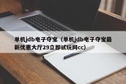 单机jdb电子夺宝（单机jdb电子夺宝最新优惠大厅29立即试玩网cc）