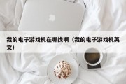 我的电子游戏机在哪找啊（我的电子游戏机英文）