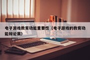 电子游戏教育功能重要性（电子游戏的教育功能辩论赛）