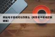 网站电子游戏可以作弊么（网页电子游戏控制破解）