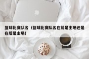 篮球比赛队名（篮球比赛队名在前是主场还是在后是主场）