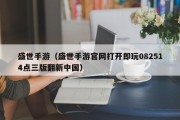 盛世手游（盛世手游官网打开即玩082514点三版翻新中国）
