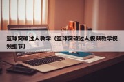 篮球突破过人教学（篮球突破过人视频教学视频细节）