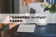 广东闲来麻将商城（testflight广东闲来麻将）
