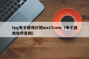 tpg电子游戏计划wx17com（电子游戏软件官网）
