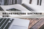 世界三大电子游戏公司排名（全球三大电子游戏公司）