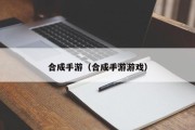 合成手游（合成手游游戏）