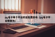 pg电子哪个平台好进免费游戏（pg电子平台哪里找）