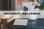 美国女子篮球2017（美国女子篮球运动员）
