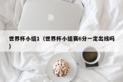 世界杯小组1（世界杯小组赛6分一定出线吗）