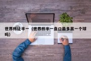 世界杯让半一（世界杯半一盘口最多赢一个球吗）