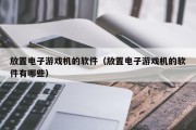放置电子游戏机的软件（放置电子游戏机的软件有哪些）