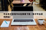 平台电子游戏PNG在那里下载（电子平台游戏网站）