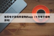 推荐电子游戏养宠物的app（十大电子宠物游戏）
