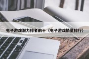 电子游戏潜力排名前十（电子游戏销量排行）