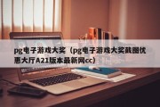 pg电子游戏大奖（pg电子游戏大奖截图优惠大厅A21版本最新网cc）