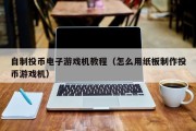 自制投币电子游戏机教程（怎么用纸板制作投币游戏机）