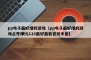 pp电子最好爆的游戏（pp电子最好爆的游戏点开即玩A16最好最新官网中国）