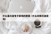 什么是沉迷电子游戏的原因（什么叫做沉迷游戏）