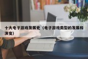 十大电子游戏发展史（电子游戏类型的发展和演变）