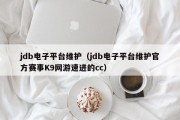 jdb电子平台维护（jdb电子平台维护官方赛事K9网游速进的cc）