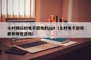 小时候玩的电子游戏的ppt（儿时电子游戏都有哪些游戏）