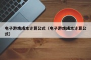 电子游戏成本计算公式（电子游戏成本计算公式）