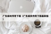 广东麻将传奇下载（广东麻将传奇下载最新版）