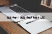 打篮球身材（打篮球身高有什么优势）