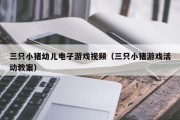 三只小猪幼儿电子游戏视频（三只小猪游戏活动教案）