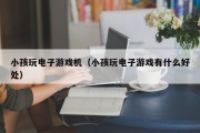 小孩玩电子游戏机（小孩玩电子游戏有什么好处）