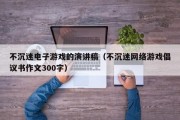 不沉迷电子游戏的演讲稿（不沉迷网络游戏倡议书作文300字）