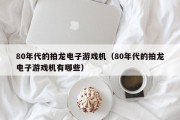 80年代的拍龙电子游戏机（80年代的拍龙电子游戏机有哪些）