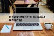 耐克2014世界杯广告（nike2014世界杯广告）