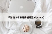 手游链（手游链接创建至aliyuncs）