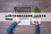 gpk电子游戏爆分大奖视频（gpk电子游戏网站）