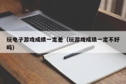 玩电子游戏成绩一定差（玩游戏成绩一定不好吗）