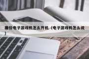 廉价电子游戏机怎么开机（电子游戏机怎么说）
