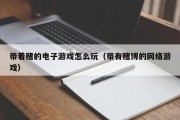 带着赌的电子游戏怎么玩（带有赌博的网络游戏）