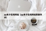 pg电子在线网站（pg电子在线网站新剧热评）