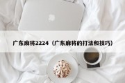 广东麻将2224（广东麻将的打法和技巧）