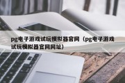pg电子游戏试玩模拟器官网（pg电子游戏试玩模拟器官网网址）