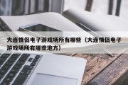 大连情侣电子游戏场所有哪些（大连情侣电子游戏场所有哪些地方）