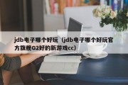 jdb电子哪个好玩（jdb电子哪个好玩官方旗舰G2好的新游戏cc）