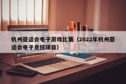 杭州亚运会电子游戏比赛（2022年杭州亚运会电子竞技项目）