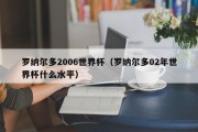 罗纳尔多2006世界杯（罗纳尔多02年世界杯什么水平）