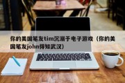 你的美国笔友tim沉溺于电子游戏（你的美国笔友john得知武汉）